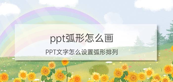 ppt弧形怎么画 PPT文字怎么设置弧形排列？